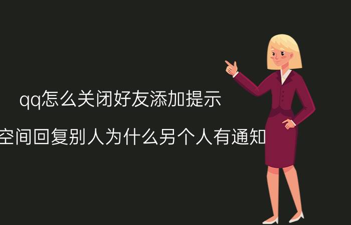 qq怎么关闭好友添加提示 qq空间回复别人为什么另个人有通知？